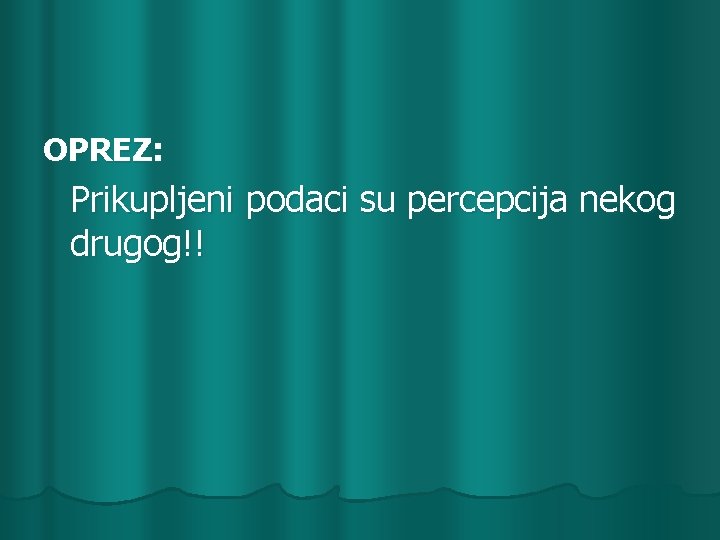 OPREZ: Prikupljeni podaci su percepcija nekog drugog!! 