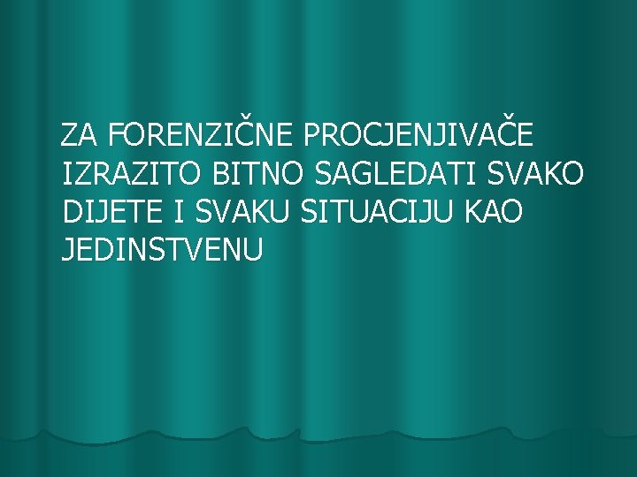 ZA FORENZIČNE PROCJENJIVAČE IZRAZITO BITNO SAGLEDATI SVAKO DIJETE I SVAKU SITUACIJU KAO JEDINSTVENU 