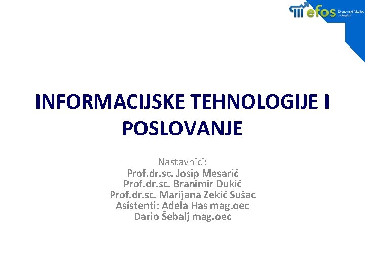 INFORMACIJSKE TEHNOLOGIJE I POSLOVANJE Nastavnici: Prof. dr. sc. Josip Mesarić Prof. dr. sc. Branimir