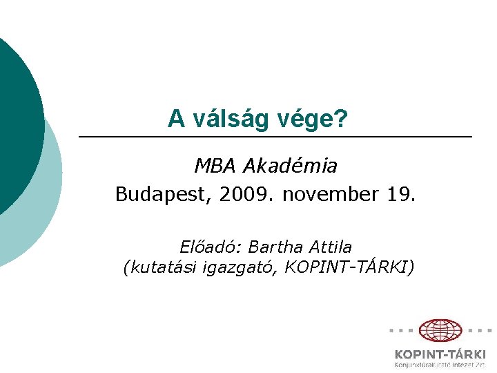 A válság vége? MBA Akadémia Budapest, 2009. november 19. Előadó: Bartha Attila (kutatási igazgató,