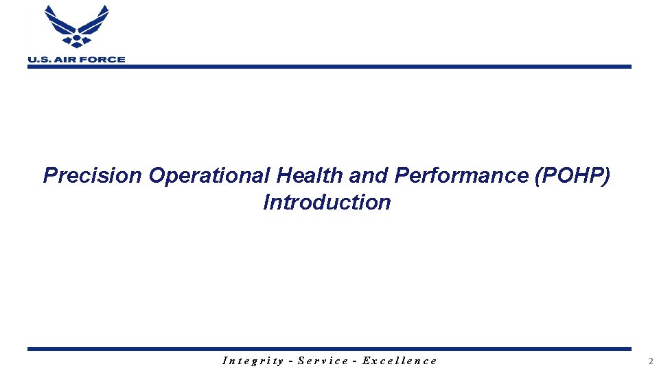 Precision Operational Health and Performance (POHP) Introduction Integrity - Service - Excellence 2 