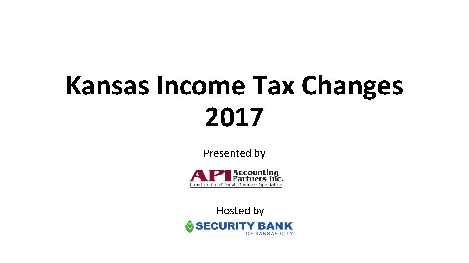 Kansas Income Tax Changes 2017 Presented by Hosted by 