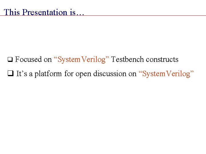 This Presentation is… q Focused on “System. Verilog” Testbench constructs q It’s a platform