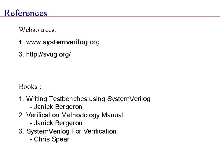 References Websources: 1. www. systemverilog. org 3. http: //svug. org/ Books : 1. Writing