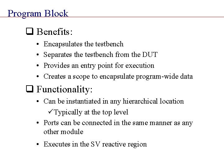 Program Block q Benefits: • • Encapsulates the testbench Separates the testbench from the