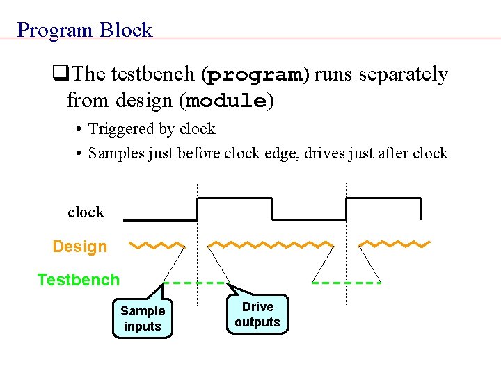 Program Block q. The testbench (program) runs separately from design (module) • Triggered by