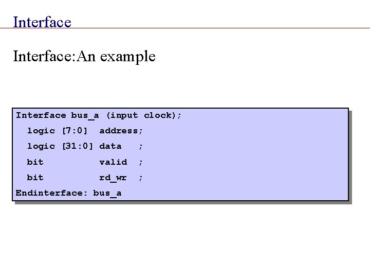 Interface: An example Interface bus_a (input clock); logic [7: 0] address; logic [31: 0]