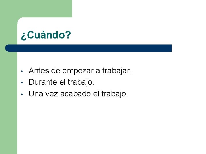 ¿Cuándo? • • • Antes de empezar a trabajar. Durante el trabajo. Una vez