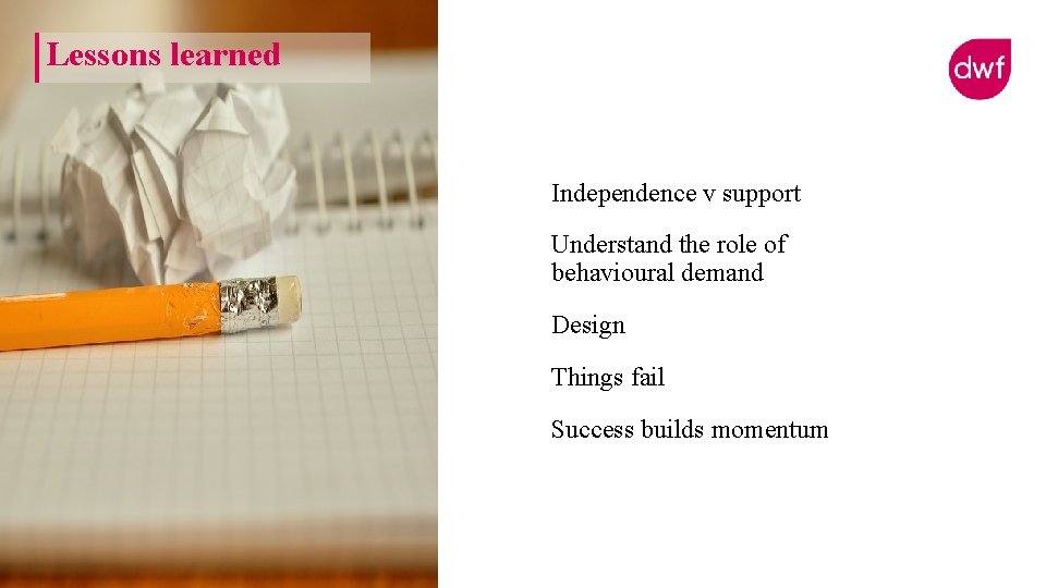 Lessons learned Independence v support Understand the role of behavioural demand Design Things fail Lessons learned Independence v support Understand the role of behavioural demand Design Things fail
