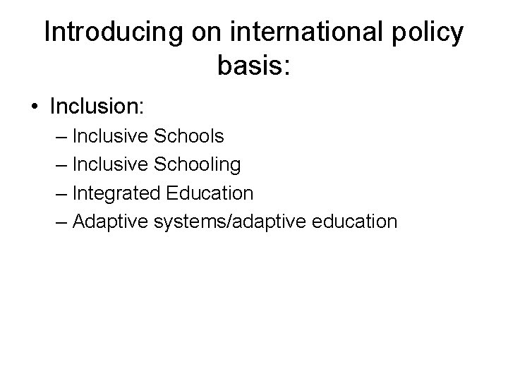 Introducing on international policy basis: • Inclusion: – Inclusive Schools – Inclusive Schooling –