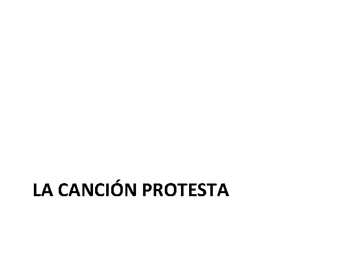 LA CANCIÓN PROTESTA LA CANCIÓN PROTESTA