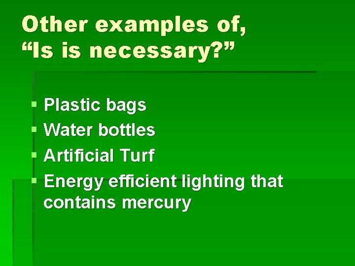 Other examples of, “Is is necessary? ” § Plastic bags § Water bottles §