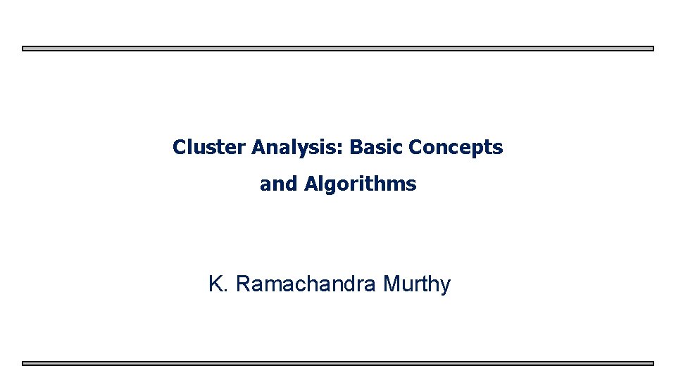 Cluster Analysis: Basic Concepts and Algorithms K. Ramachandra Murthy 