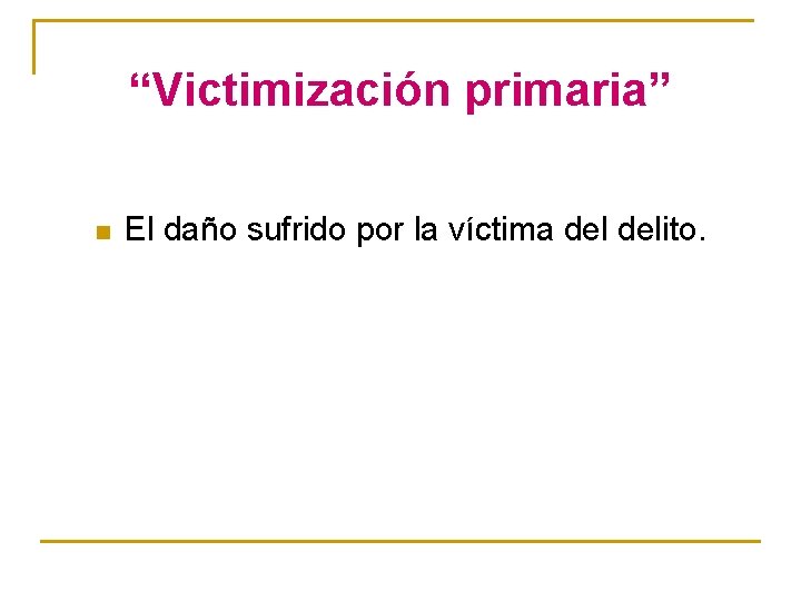 “Victimización primaria” n El daño sufrido por la víctima delito. 