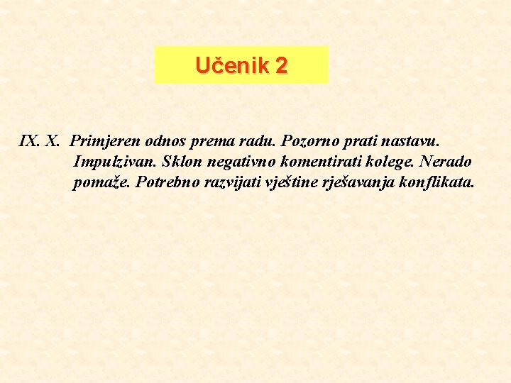 Učenik 2 IX. X. Primjeren odnos prema radu. Pozorno prati nastavu. Impulzivan. Sklon negativno