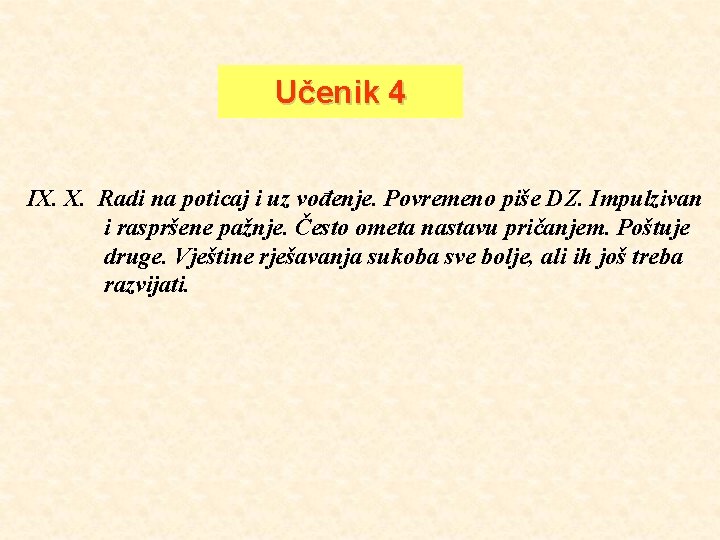 Učenik 4 IX. X. Radi na poticaj i uz vođenje. Povremeno piše DZ. Impulzivan