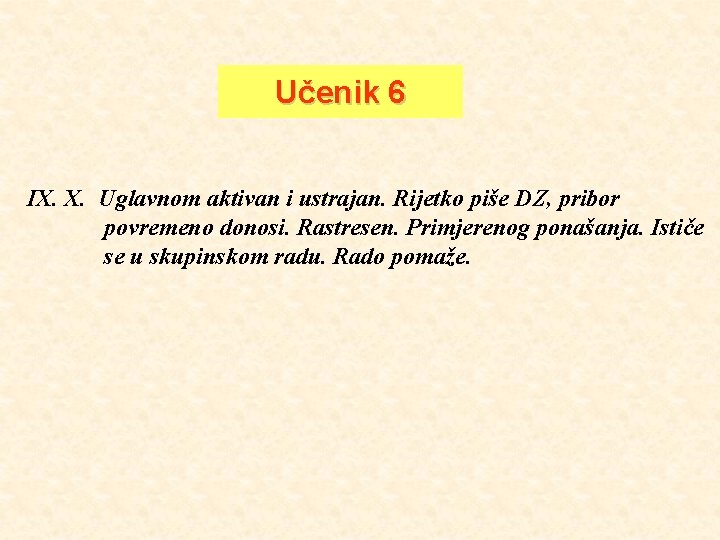 Učenik 6 IX. X. Uglavnom aktivan i ustrajan. Rijetko piše DZ, pribor povremeno donosi.