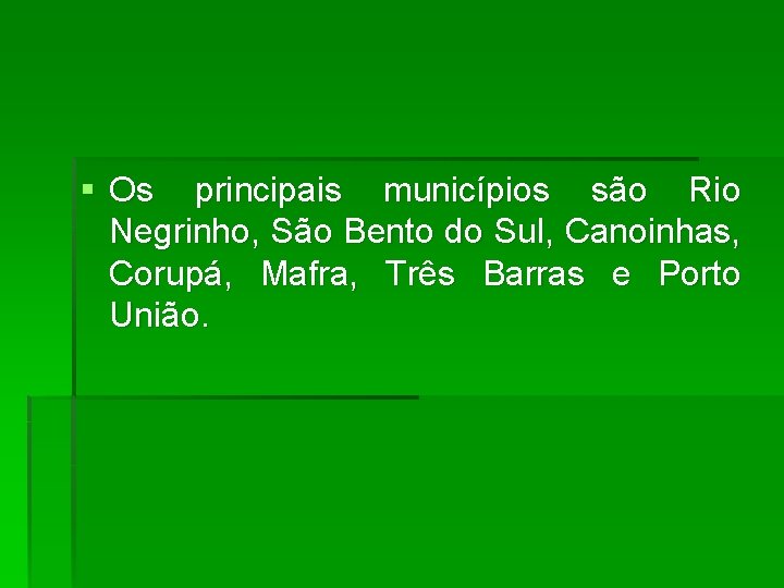 § Os principais municípios são Rio Negrinho, São Bento do Sul, Canoinhas, Corupá, Mafra,