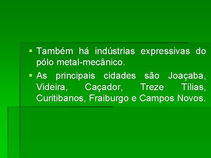 § Também há indústrias expressivas do pólo metal-mecânico. § As principais cidades são Joaçaba,