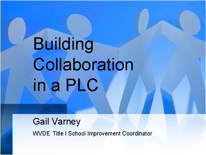 Building Collaboration in a PLC Gail Varney WVDE Title I School Improvement Coordinator 