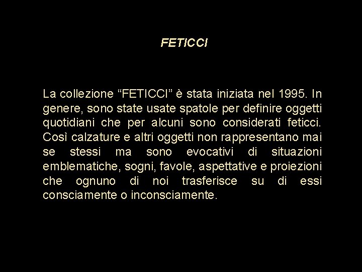 FETICCI La collezione “FETICCI” è stata iniziata nel 1995. In genere, sono state usate