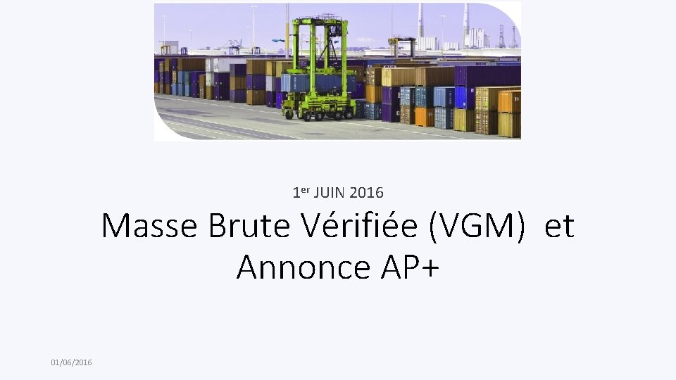 1 er JUIN 2016 Masse Brute Vérifiée (VGM) et Annonce AP+ 01/06/2016 