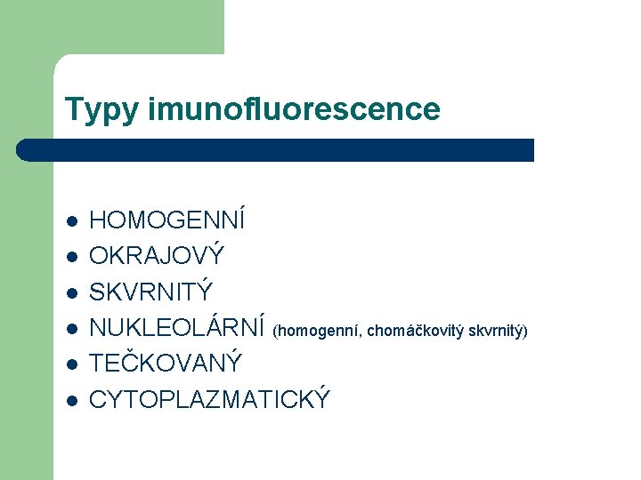 Typy imunofluorescence l l l HOMOGENNÍ OKRAJOVÝ SKVRNITÝ NUKLEOLÁRNÍ (homogenní, chomáčkovitý skvrnitý) TEČKOVANÝ CYTOPLAZMATICKÝ
