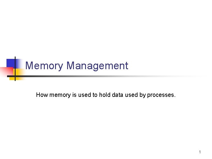 Memory Management How memory is used to hold data used by processes. 1 