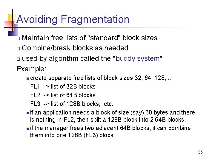 Avoiding Fragmentation Maintain free lists of "standard" block sizes q Combine/break blocks as needed