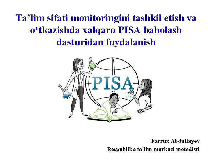 Ta’lim sifati monitoringini tashkil etish va o‘tkazishda xalqaro PISA baholash dasturidan foydalanish Farrux Abdullayev Ta’lim sifati monitoringini tashkil etish va o‘tkazishda xalqaro PISA baholash dasturidan foydalanish Farrux Abdullayev