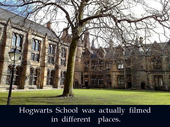 Hogwarts School was actually filmed in different places. 