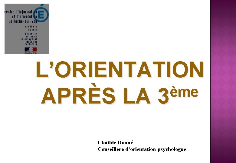 L’ORIENTATION ème APRÈS LA 3 Clotilde Donné Conseillère d’orientation-psychologue 