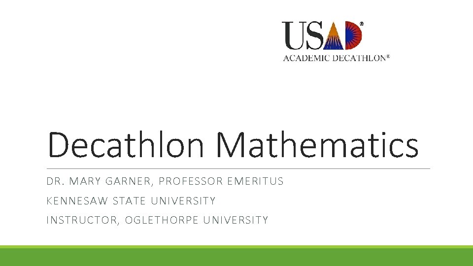 Decathlon Mathematics DR. MARY GARNER, PROFESSOR EMERITUS KENNESAW STATE UNIVERSITY INSTRUCTOR, OGLETHORPE UNIVERSITY 