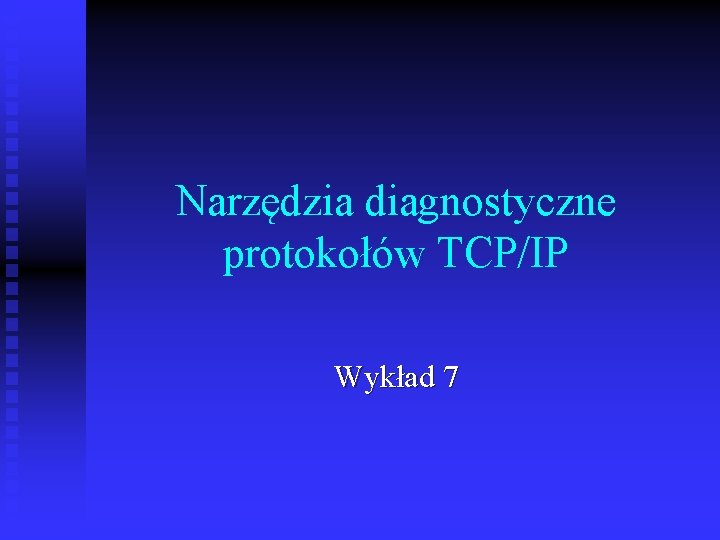 Narzędzia diagnostyczne protokołów TCP/IP Wykład 7 