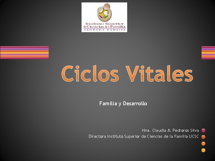 Ciclos Vitales Familia y Desarrollo Hna. Claudia A. Pedreros Silva Directora Instituto Superior de