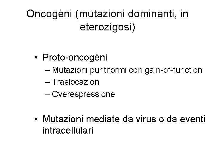 Oncogèni (mutazioni dominanti, in eterozigosi) • Proto-oncogèni – Mutazioni puntiformi con gain-of-function – Traslocazioni