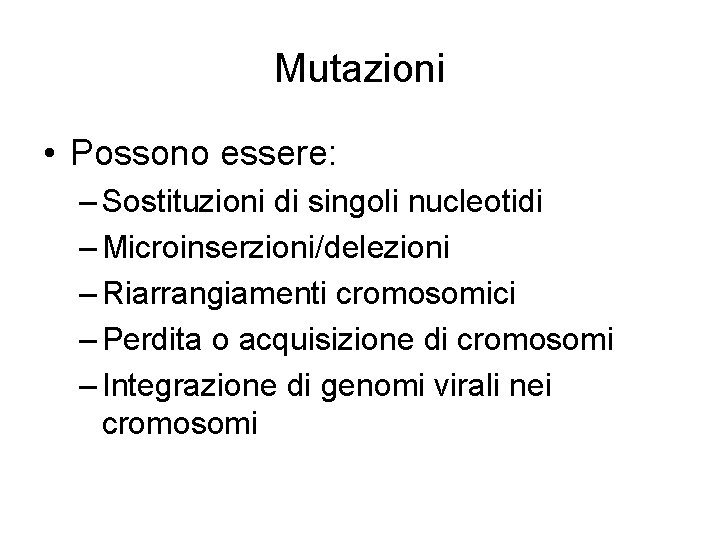 Mutazioni • Possono essere: – Sostituzioni di singoli nucleotidi – Microinserzioni/delezioni – Riarrangiamenti cromosomici
