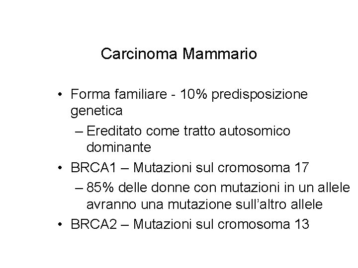 Carcinoma Mammario • Forma familiare - 10% predisposizione genetica – Ereditato come tratto autosomico