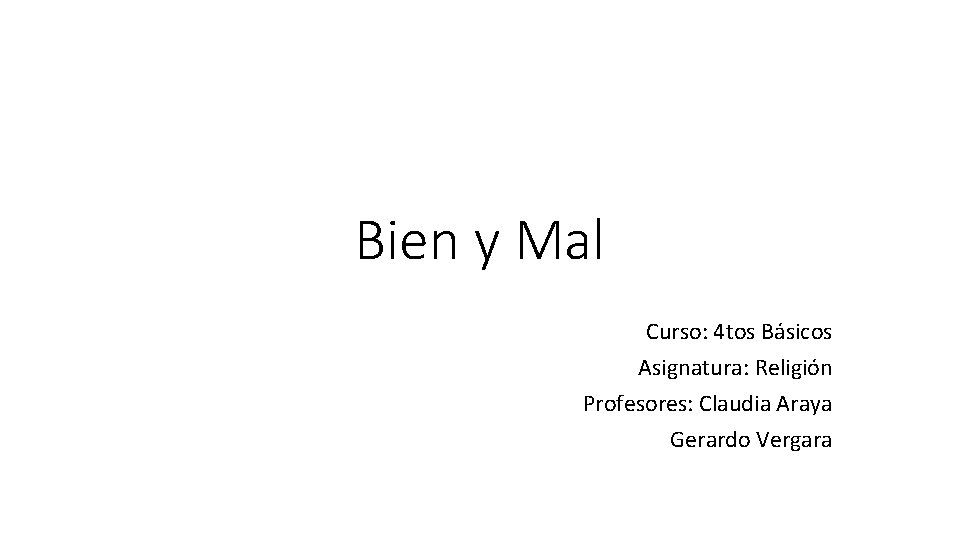 Bien y Mal Curso: 4 tos Básicos Asignatura: Religión Profesores: Claudia Araya Gerardo Vergara