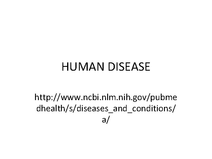 HUMAN DISEASE http: //www. ncbi. nlm. nih. gov/pubme dhealth/s/diseases_and_conditions/ a/ 