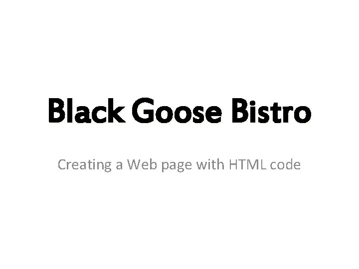 Black Goose Bistro Creating a Web page with HTML code 