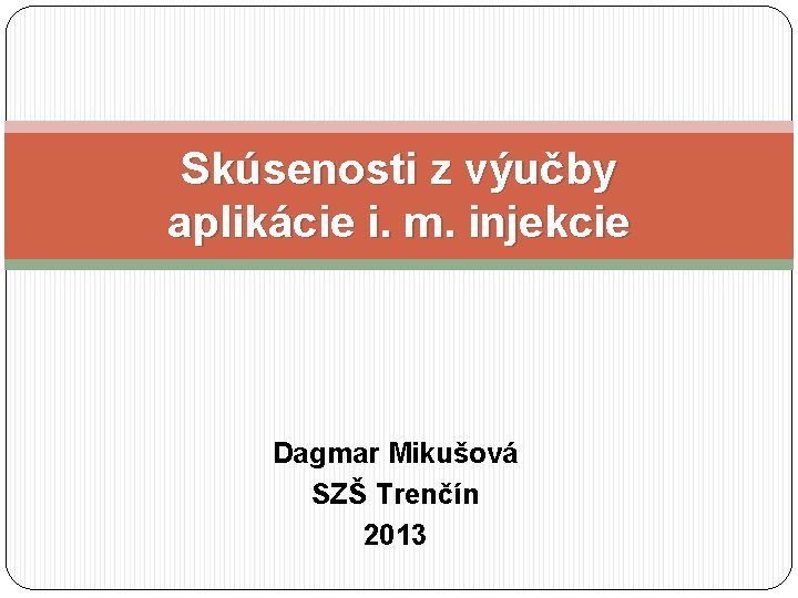 Skúsenosti z výučby aplikácie i. m. injekcie Dagmar Mikušová SZŠ Trenčín 2013 