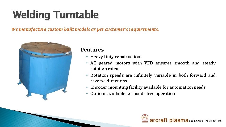 Welding Turntable We manufacture custom built models as per customer’s requirements. Features ◦ Heavy