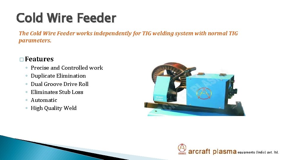 Cold Wire Feeder The Cold Wire Feeder works independently for TIG welding system with
