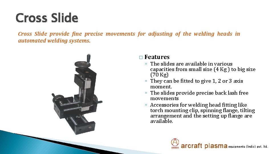 Cross Slide provide fine precise movements for adjusting of the welding heads in automated