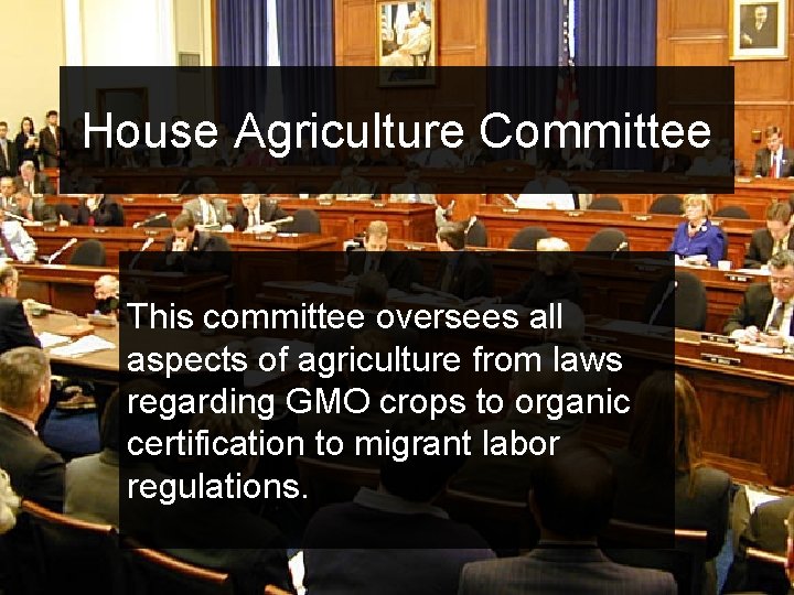 House Agriculture Committee This committee oversees all aspects of agriculture from laws regarding GMO