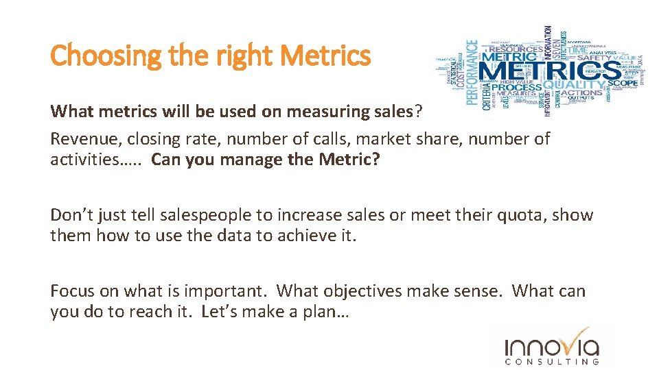 Choosing the right Metrics What metrics will be used on measuring sales? Revenue, closing