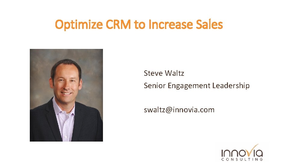 Optimize CRM to Increase Sales Steve Waltz Senior Engagement Leadership swaltz@innovia. com 