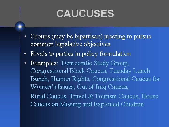CAUCUSES • Groups (may be bipartisan) meeting to pursue common legislative objectives • Rivals