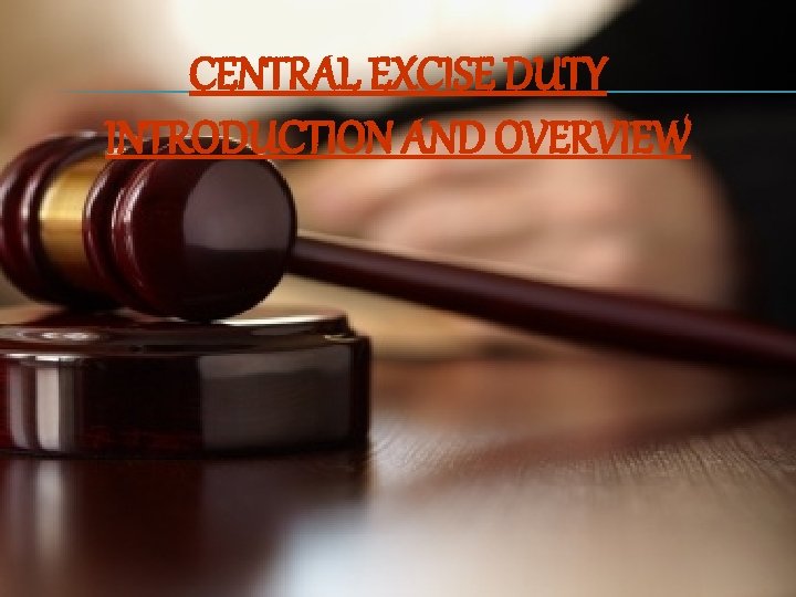 CENTRAL EXCISE DUTY INTRODUCTION AND OVERVIEW 